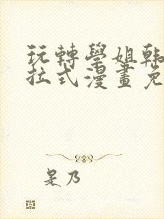 玩转学姐韩漫下拉式漫画免费阅读