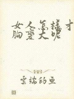 女人怎样才能让胸变大呢