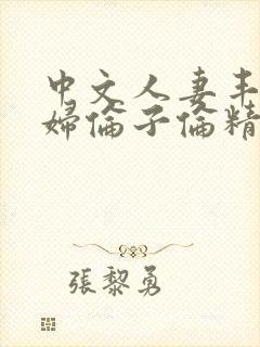 中文人妻丰满熟妇伦子伦精品