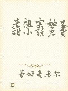 老祖宗她又凶又甜小说免费阅读