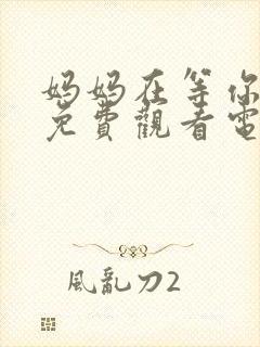 妈妈在等你39免费观看电视剧