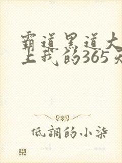 霸道黑道大佬爱上我的365天视频