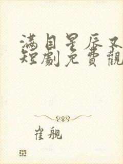 满目星辰又思卿短剧免费观看