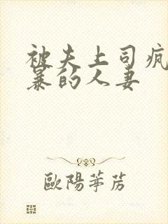 被夫上司疯狂强暴的人妻