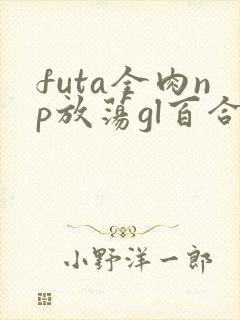 futa全肉np放荡gl百合