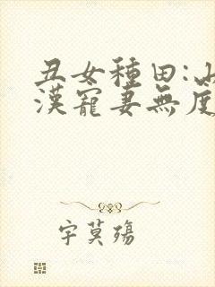 丑女种田:山里汉宠妻无度全文免费阅读