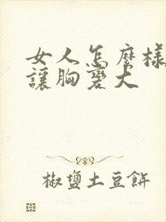 女人怎么样可以让胸变大