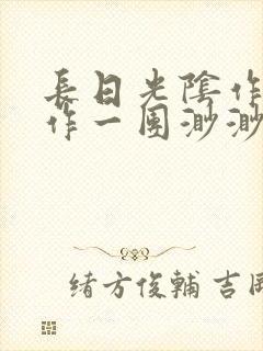 长日光阴作者乱作一团渺渺