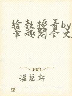 给教授看by柚笔趣阁全文免费阅读最