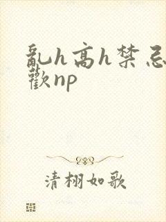 乱h高h禁忌纵欢np