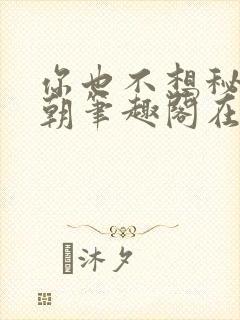 你也不想秘密满朝笔趣阁在线阅读