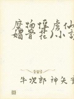 魔物俘虏仙司(媚骨花)小说免费