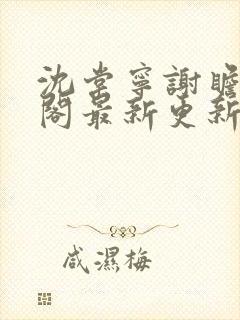 沈棠宁谢瞻笔趣阁最新更新