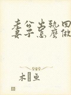 老公出轨回家后妻子怎么做