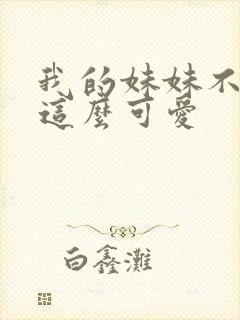 我的妹妹不可能这么可爱
