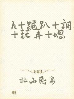 h+跪趴+调教+玩弄+嗯封面