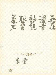羞耻动漫无删减免费观看在线播放
