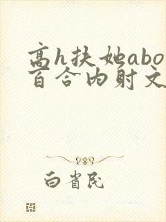 高h扶她abo百合内射文