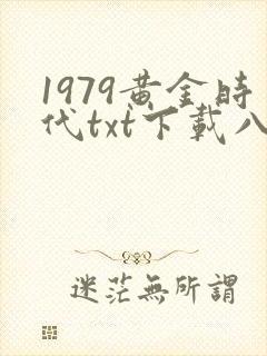 1979黄金时代txt下载八零电子书