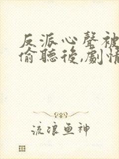 反派心声被女主偷听后,剧情崩了演员