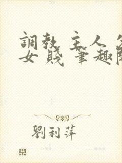 调教 主人 父女 贱 笔趣阁
