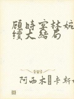顾时宴林婉婉后续大结局