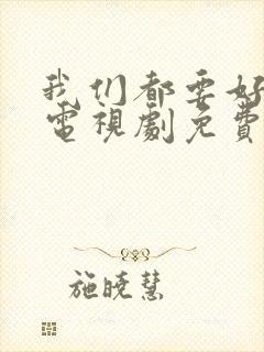 我们都要好好的电视剧免费观看高清