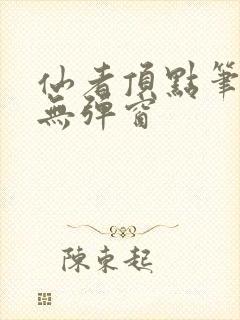 仙者顶点笔趣阁无弹窗