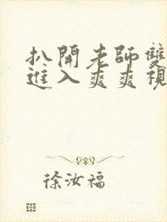 扒开老师双腿猛进入爽爽视频