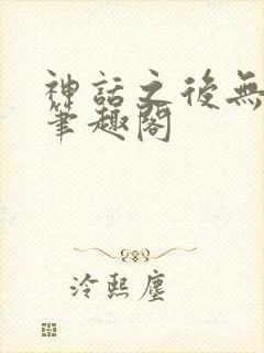 神话之后无错版笔趣阁