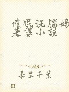 催眠洗脑妈妈变老婆小说