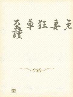 至尊狂妻免费阅读