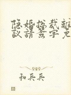 隐婚总裁离婚协议请签字免费阅读