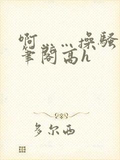 啊……操骚货趣笔阁高h