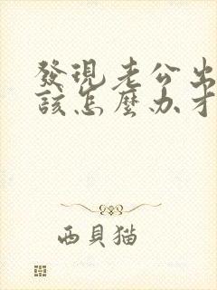 发现老公出轨应该怎么办才好