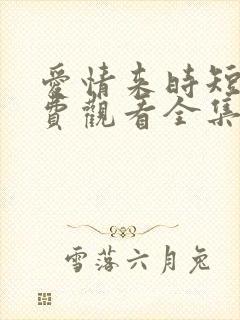 爱情来时短剧免费观看全集高清版