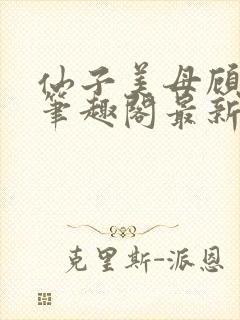 仙子美母顾玖辞笔趣阁最新章节内容