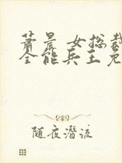 萧晨 女总裁的全能兵王免费阅读