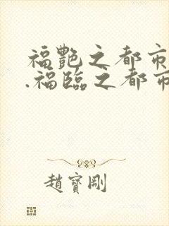 福艳之都市后宫.福临之都市逍遥
