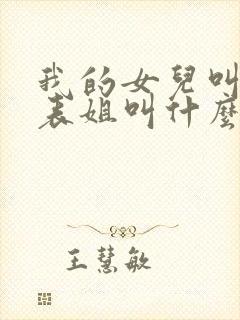 我的女儿叫我的表姐叫什么