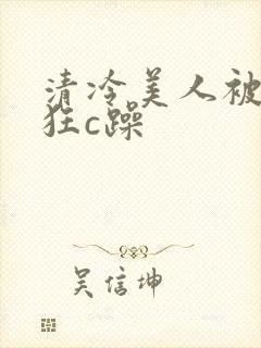 清冷美人被室友狂c躁