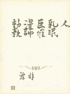 动漫巨乳人妻女教师催眠