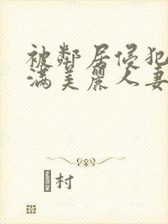 被邻居侵犯的丰满美丽人妻