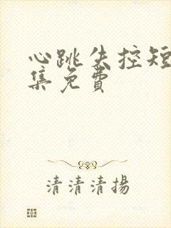 心跳失控短剧全集免费