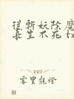 从斩妖除魔开始长生不死 txt下载