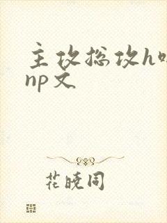 主攻总攻h啪肉np文封面
