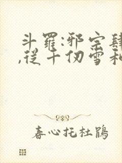 斗罗:邪宗肆虐,从千仞雪和朱竹清