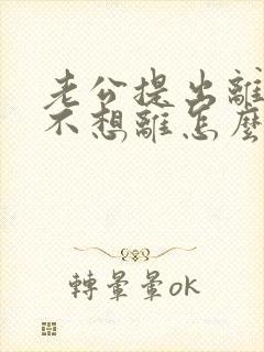 老公提出离婚我不想离怎么办呢