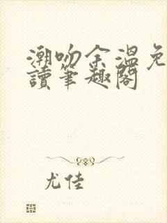 潮吻余温免费阅读笔趣阁