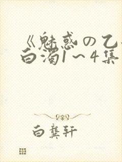 《魅惑の乙女と白浊1～4集》免费高清